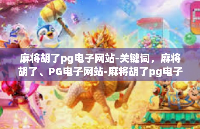 麻将胡了pg电子网站-关键词，麻将胡了、PG电子网站-麻将胡了pg电子网站