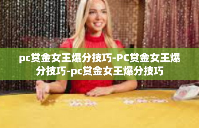 pc赏金女王爆分技巧-PC赏金女王爆分技巧-pc赏金女王爆分技巧