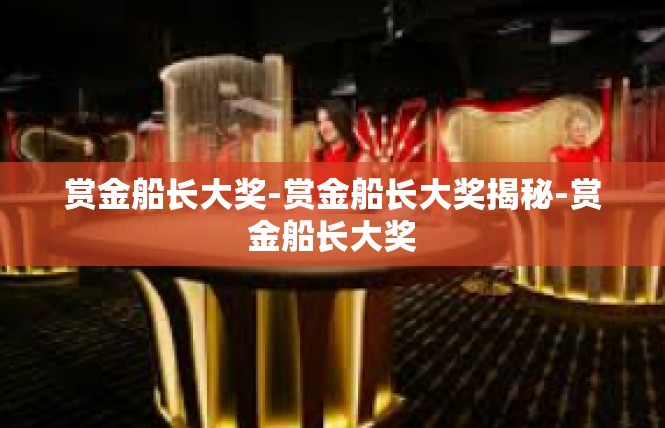 赏金船长大奖-赏金船长大奖揭秘-赏金船长大奖