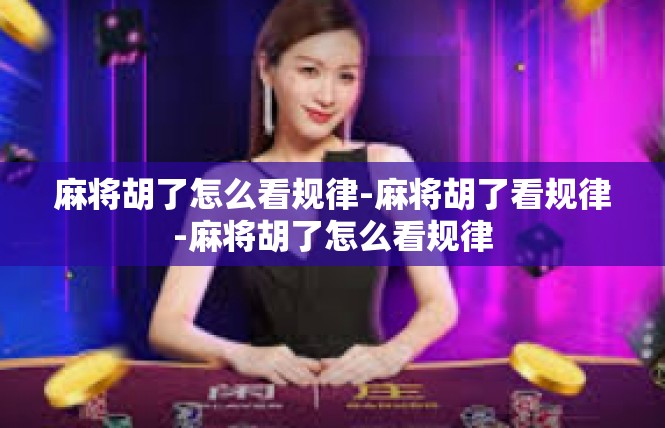 麻将胡了怎么看规律-麻将胡了看规律-麻将胡了怎么看规律