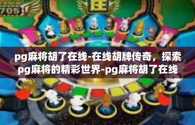 pg麻将胡了在线-在线胡牌传奇，探索pg麻将的精彩世界-pg麻将胡了在线