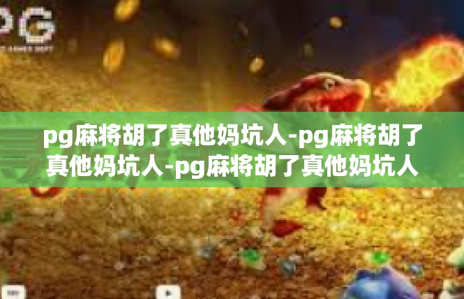 pg麻将胡了真他妈坑人-pg麻将胡了真他妈坑人-pg麻将胡了真他妈坑人