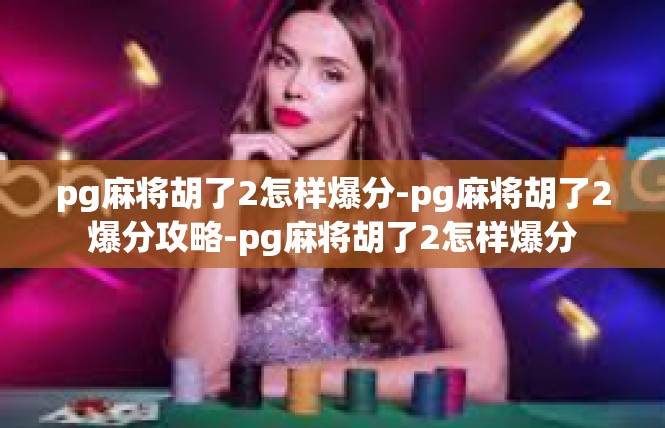 pg麻将胡了2怎样爆分-pg麻将胡了2爆分攻略-pg麻将胡了2怎样爆分
