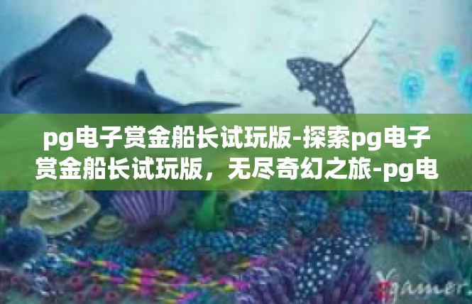 pg电子赏金船长试玩版-探索pg电子赏金船长试玩版，无尽奇幻之旅-pg电子赏金船长试玩版