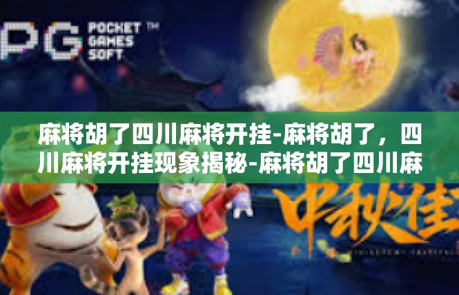 麻将胡了四川麻将开挂-麻将胡了，四川麻将开挂现象揭秘-麻将胡了四川麻将开挂