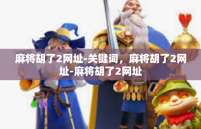 麻将胡了2网址-关键词，麻将胡了2网址-麻将胡了2网址