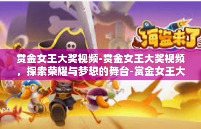 赏金女王大奖视频-赏金女王大奖视频，探索荣耀与梦想的舞台-赏金女王大奖视频