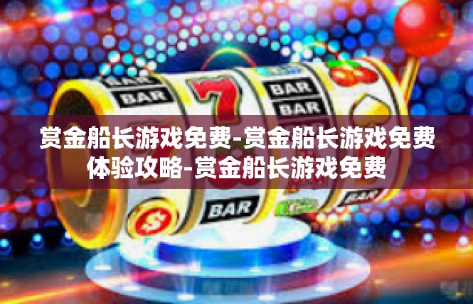 赏金船长游戏免费-赏金船长游戏免费体验攻略-赏金船长游戏免费