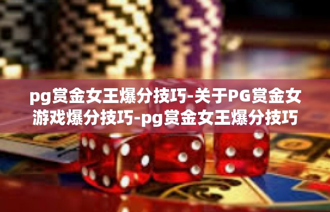 pg赏金女王爆分技巧-关于PG赏金女游戏爆分技巧-pg赏金女王爆分技巧