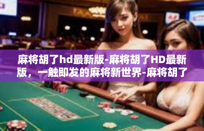 麻将胡了hd最新版-麻将胡了HD最新版，一触即发的麻将新世界-麻将胡了hd最新版