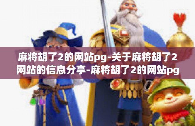 麻将胡了2的网站pg-关于麻将胡了2网站的信息分享-麻将胡了2的网站pg
