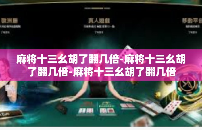 麻将十三幺胡了翻几倍-麻将十三幺胡了翻几倍-麻将十三幺胡了翻几倍
