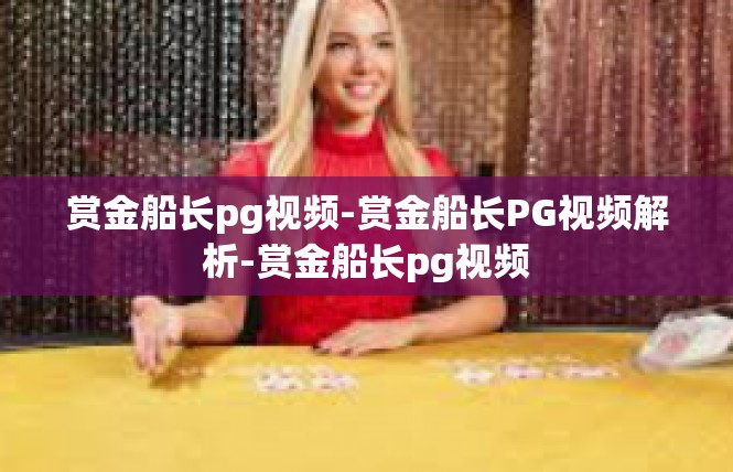 赏金船长pg视频-赏金船长PG视频解析-赏金船长pg视频