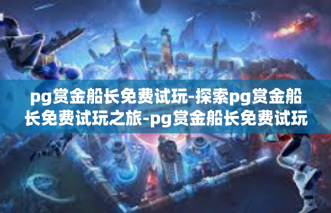 pg赏金船长免费试玩-探索pg赏金船长免费试玩之旅-pg赏金船长免费试玩