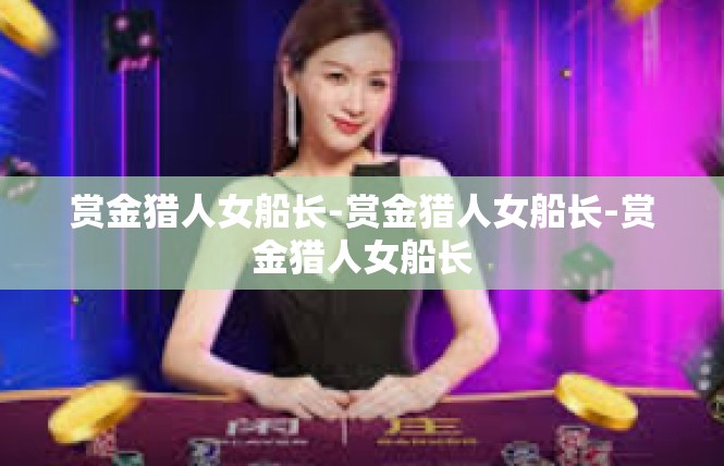 赏金猎人女船长-赏金猎人女船长-赏金猎人女船长