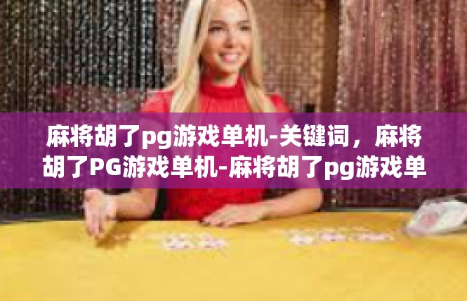 麻将胡了pg游戏单机-关键词，麻将胡了PG游戏单机-麻将胡了pg游戏单机