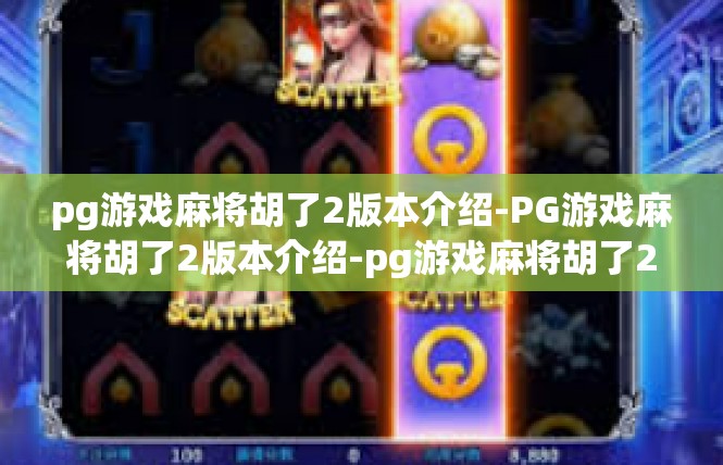 pg游戏麻将胡了2版本介绍-PG游戏麻将胡了2版本介绍-pg游戏麻将胡了2版本介绍
