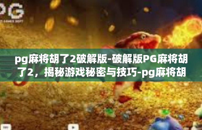 pg麻将胡了2破解版-破解版PG麻将胡了2，揭秘游戏秘密与技巧-pg麻将胡了2破解版