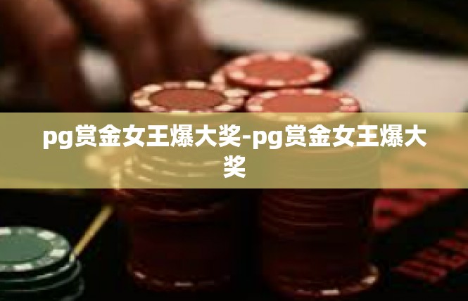 pg赏金女王爆大奖-pg赏金女王爆大奖