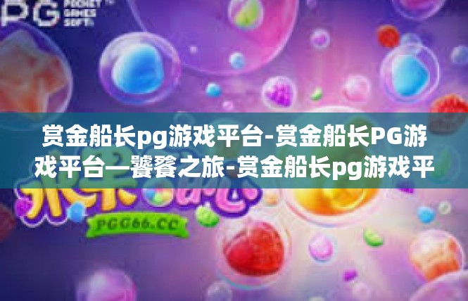赏金船长pg游戏平台-赏金船长PG游戏平台—饕餮之旅-赏金船长pg游戏平台