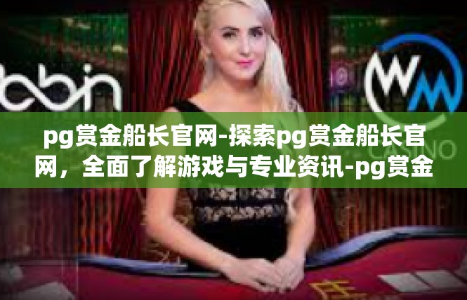 pg赏金船长官网-探索pg赏金船长官网，全面了解游戏与专业资讯-pg赏金船长官网