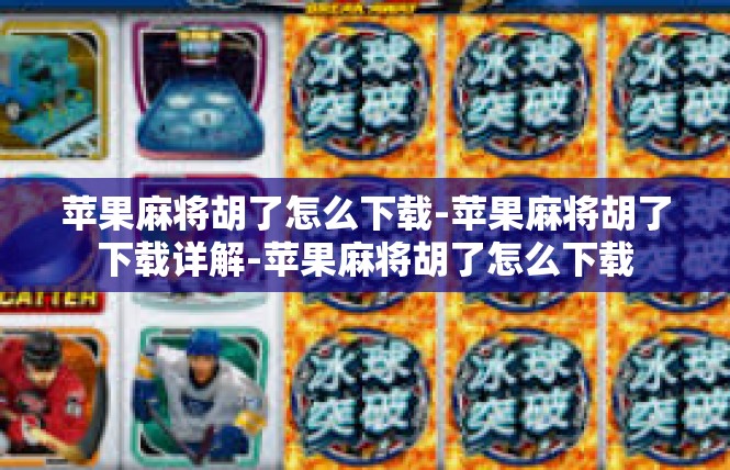 苹果麻将胡了怎么下载-苹果麻将胡了下载详解-苹果麻将胡了怎么下载