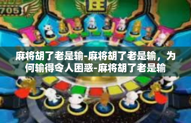 麻将胡了老是输-麻将胡了老是输，为何输得令人困惑-麻将胡了老是输