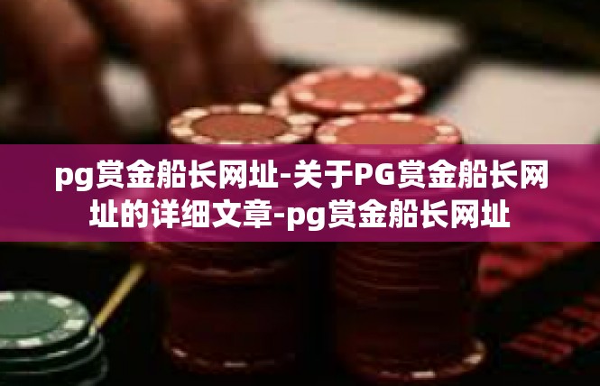 pg赏金船长网址-关于PG赏金船长网址的详细文章-pg赏金船长网址