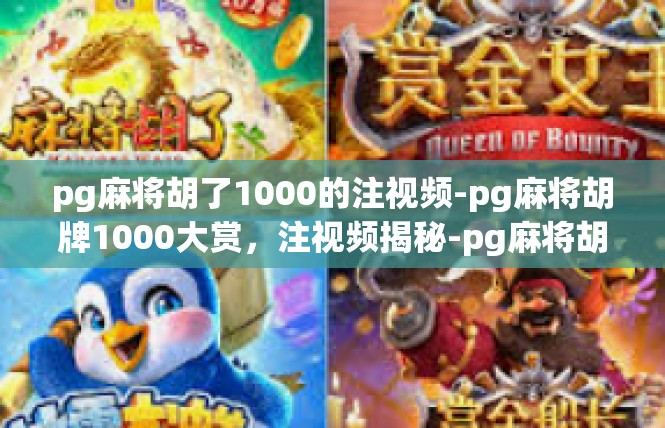 pg麻将胡了1000的注视频-pg麻将胡牌1000大赏，注视频揭秘-pg麻将胡了1000的注视频