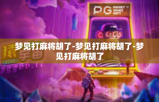 梦见打麻将胡了-梦见打麻将胡了-梦见打麻将胡了