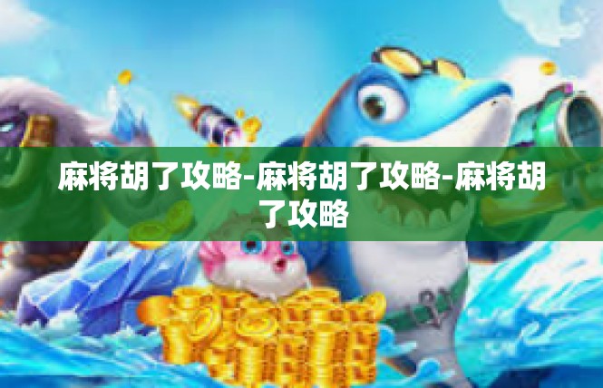 麻将胡了攻略-麻将胡了攻略-麻将胡了攻略
