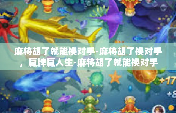 麻将胡了就能换对手-麻将胡了换对手，赢牌赢人生-麻将胡了就能换对手