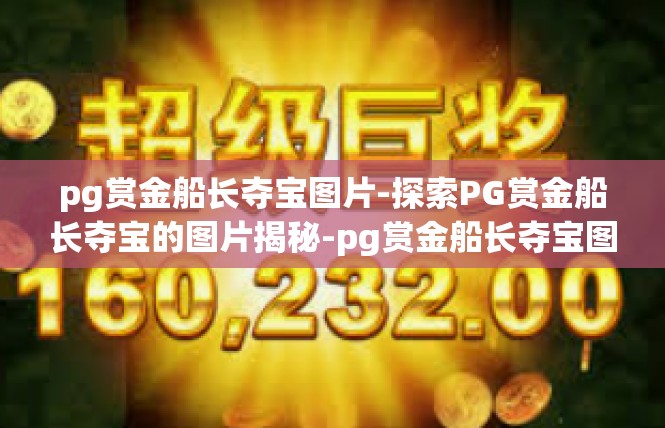 pg赏金船长夺宝图片-探索PG赏金船长夺宝的图片揭秘-pg赏金船长夺宝图片