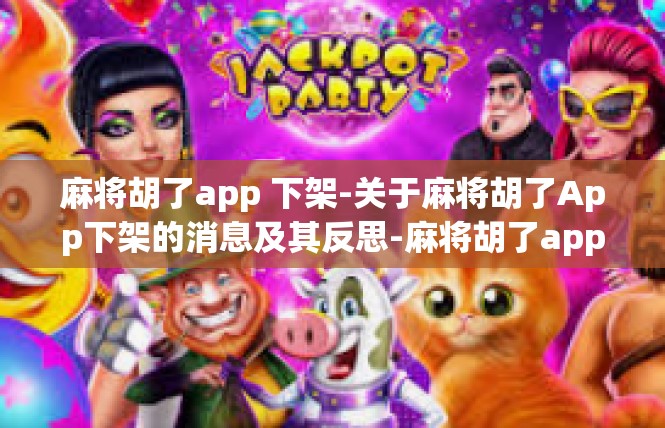 麻将胡了app 下架-关于麻将胡了App下架的消息及其反思-麻将胡了app 下架