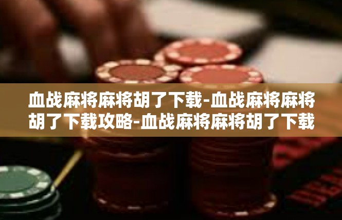 血战麻将麻将胡了下载-血战麻将麻将胡了下载攻略-血战麻将麻将胡了下载