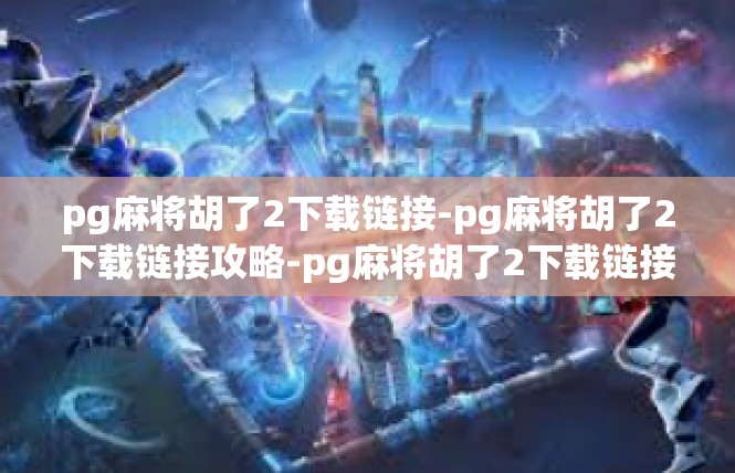 pg麻将胡了2下载链接-pg麻将胡了2下载链接攻略-pg麻将胡了2下载链接