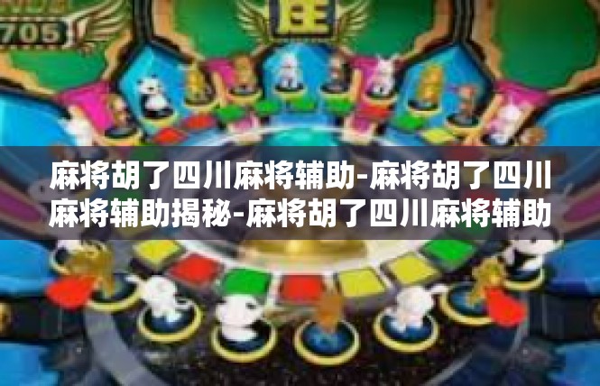 麻将胡了四川麻将辅助-麻将胡了四川麻将辅助揭秘-麻将胡了四川麻将辅助