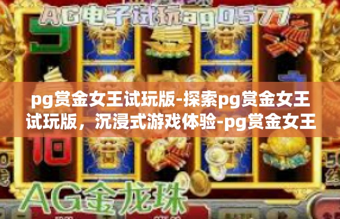 pg赏金女王试玩版-探索pg赏金女王试玩版，沉浸式游戏体验-pg赏金女王试玩版