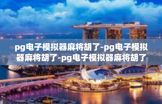 pg电子模拟器麻将胡了-pg电子模拟器麻将胡了-pg电子模拟器麻将胡了