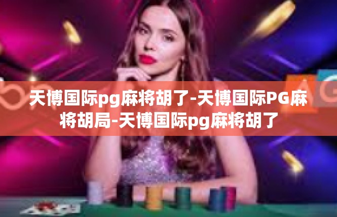 天博国际pg麻将胡了-天博国际PG麻将胡局-天博国际pg麻将胡了