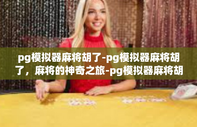 pg模拟器麻将胡了-pg模拟器麻将胡了，麻将的神奇之旅-pg模拟器麻将胡了