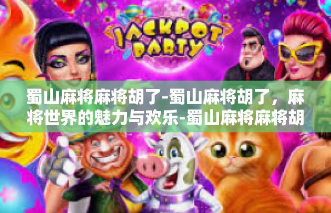 蜀山麻将麻将胡了-蜀山麻将胡了，麻将世界的魅力与欢乐-蜀山麻将麻将胡了
