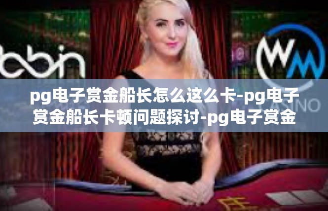 pg电子赏金船长怎么这么卡-pg电子赏金船长卡顿问题探讨-pg电子赏金船长怎么这么卡