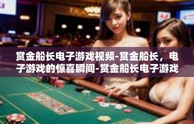 赏金船长电子游戏视频-赏金船长，电子游戏的惊喜瞬间-赏金船长电子游戏视频