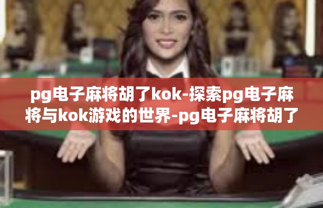 pg电子麻将胡了kok-探索pg电子麻将与kok游戏的世界-pg电子麻将胡了kok
