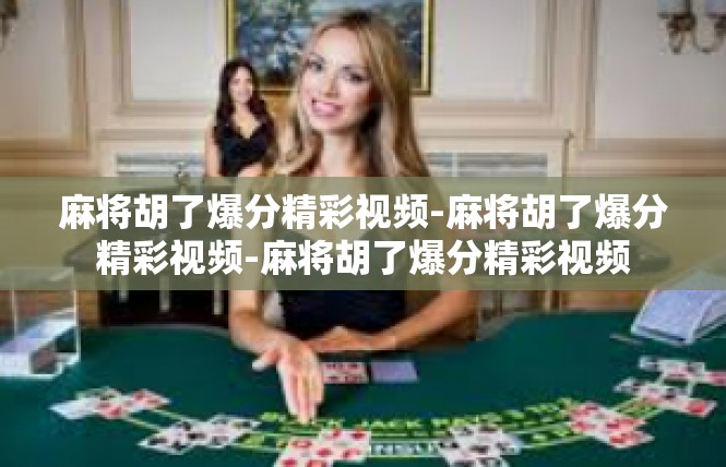 麻将胡了爆分精彩视频-麻将胡了爆分精彩视频-麻将胡了爆分精彩视频