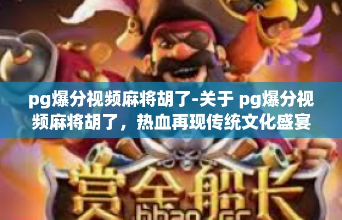 pg爆分视频麻将胡了-关于 pg爆分视频麻将胡了，热血再现传统文化盛宴-pg爆分视频麻将胡了