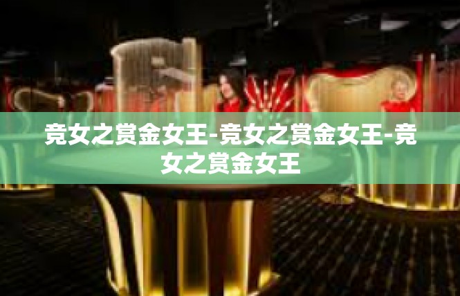 竞女之赏金女王-竞女之赏金女王-竞女之赏金女王