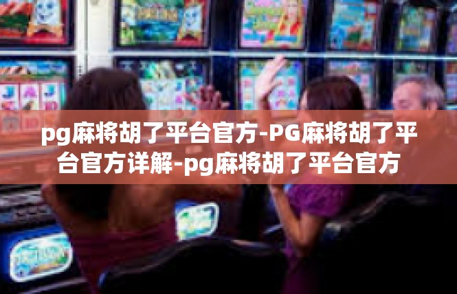 pg麻将胡了平台官方-PG麻将胡了平台官方详解-pg麻将胡了平台官方