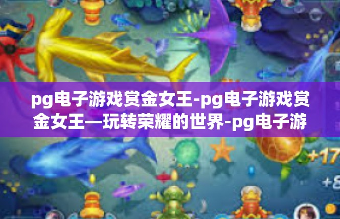 pg电子游戏赏金女王-pg电子游戏赏金女王—玩转荣耀的世界-pg电子游戏赏金女王